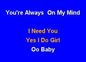 You're Always On My Mind

I Need You
Yes I Do Girl
00 Baby