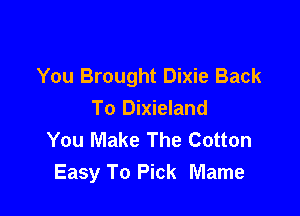 You Brought Dixie Back

To Dixieland
You Make The Cotton
Easy To Pick Mame