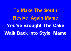 To Make The South
Revive Again Mame
You've Brought The Cake

Walk Back Into Style Mame