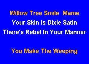 Willow Tree Smile Mame
Your Skin ls Dixie Satin
There's Rebel In Your Manner

You Make The Weeping