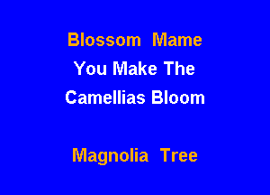 Blossom Mame
You Make The
Camellias Bloom

Magnolia Tree