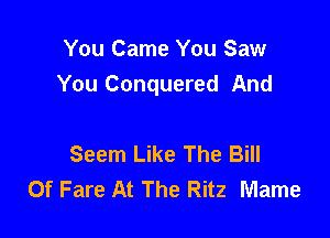 You Came You Saw
You Conquered And

Seem Like The Bill
Of Fare At The Ritz Mame