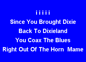 Since You Brought Dixie
Back To Dixieland

You Coax The Blues
Right Out Of The Horn Mame