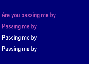 Passing me by

Passing me by