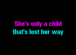She's only a child

that's lost her way