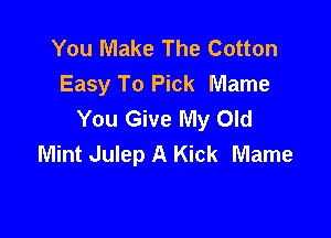 You Make The Cotton
Easy To Pick Mame
You Give My Old

Mint Julep A Kick Mame