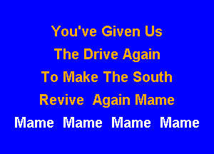 You've Given Us
The Drive Again
To Make The South

Revive Again Mame
Mame Mame Mame Mame
