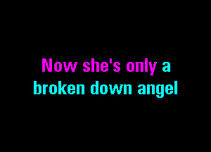 Now she's only a

broken down angel