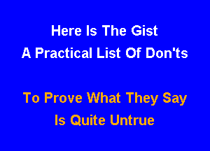 Here Is The Gist
A Practical List Of Don'ts

To Prove What They Say
ls Quite Untrue