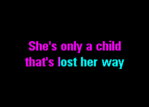 She's only a child

that's lost her way