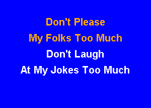 Don't Please
My Folks Too Much

Don't Laugh
At My Jokes Too Much