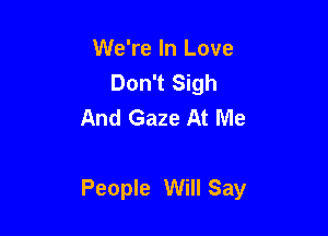 We're In Love
Don't Sigh
And Gaze At Me

People Will Say