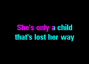 She's only a child

that's lost her way