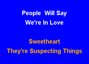 People Will Say
We're In Love

Sweetheart
They're Suspecting Things