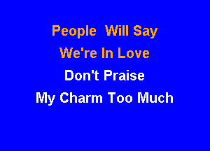 People Will Say
We're In Love

Don't Praise
My Charm Too Much