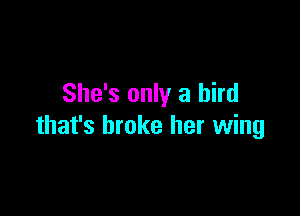 She's only a bird

that's broke her wing