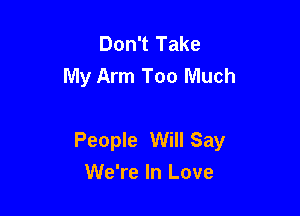 Don't Take
My Arm Too Much

People Will Say
We're In Love