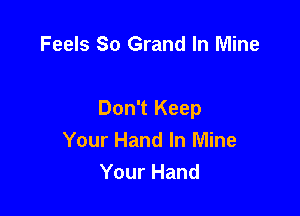 Feels 80 Grand In Mine

Don't Keep
Your Hand In Mine
Your Hand