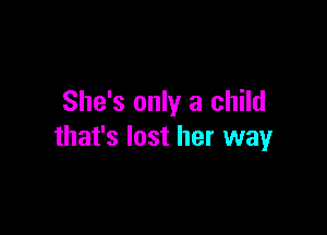 She's only a child

that's lost her way