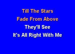 Till The Stars
Fade From Above
They'll See

It's All Right With Me