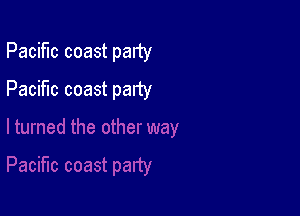 Pacific coast party

Pacific coast party