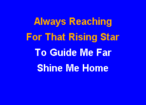 Always Reaching
For That Rising Star
To Guide Me Far

Shine Me Home
