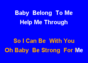 Baby Belong To Me
Help Me Through

So I Can Be With You
Oh Baby Be Strong For Me