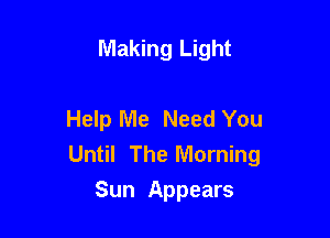 Making Light

Help Me Need You

Until The Morning
Sun Appears