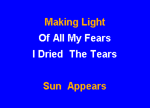 Making Light
Of All My Fears
IDried The Tears

Sun Appears