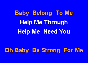Baby Belong To Me
Help Me Through
Help Me Need You

Oh Baby Be Strong For Me