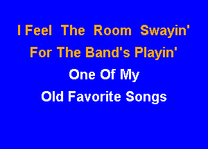 I Feel The Room Swayin'
For The Band's Playin'
One Of My

Old Favorite Songs