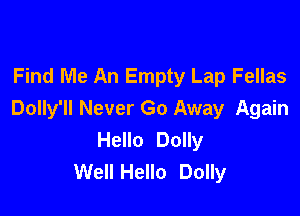 Find Me An Empty Lap Fellas

Dolly'll Never Go Away Again
Hello Dolly
WeIlHello Dolly