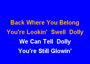 Back Where You Belong

You're Lookin' Swell Dolly
We Can Tell Dolly
You're Still Glowin'