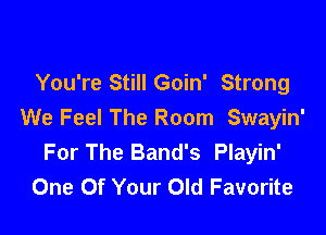 You're Still Goin' Strong

We Feel The Room Swayin'
For The Band's Playin'
One Of Your Old Favorite