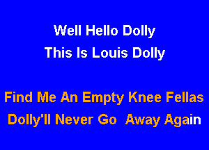 Well Hello Dolly
This Is Louis Dolly

Find Me An Empty Knee Fellas
Dolly'll Never Go Away Again