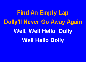 Find An Empty Lap
Dolly'll Never Go Away Again
Well, Well Hello Dolly

Well Hello Dolly