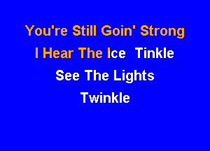 You're Still Goin' Strong
lHear The Ice Tinkle
See The Lights

Twinkle