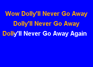 Wow Dolly'll Never Go Away
Dolly'll Never Go Away

Dolly'll Never Go Away Again