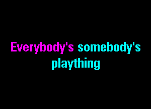 Everybody's somebody's

plaything
