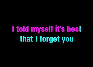 I told myself it's best

that I forget you