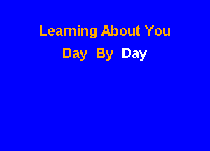 Learning About You
Day By Day