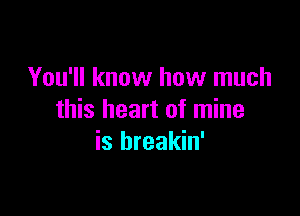 You'll know how much

this heart of mine
is hreakin'