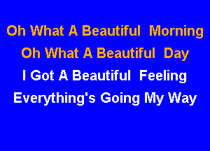 Oh What A Beautiful Morning
Oh What A Beautiful Day
I Got A Beautiful Feeling
Everything's Going My Way