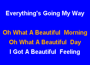 Everything's Going My Way

Oh What A Beautiful Morning
Oh What A Beautiful Day
I Got A Beautiful Feeling