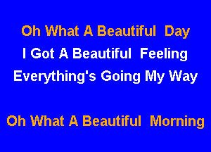 Oh What A Beautiful Day
I Got A Beautiful Feeling
Everything's Going My Way

Oh What A Beautiful Morning