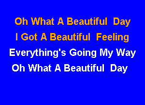 Oh What A Beautiful Day

I Got A Beautiful Feeling
Everything's Going My Way
Oh What A Beautiful Day