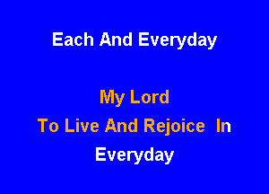 Each And Everyday

My Lord

To Live And Rejoice In
Everyday