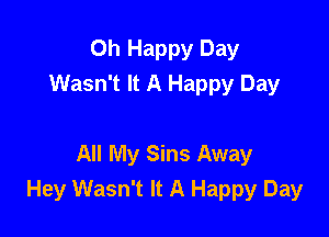 Oh Happy Day
Wasn't It A Happy Day

All My Sins Away
Hey Wasn't It A Happy Day