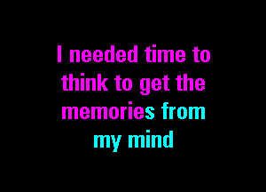 I needed time to
think to get the

memories from
my mind