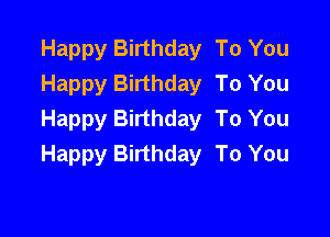Happy Birthday To You
Happy Birthday To You
Happy Birthday To You

Happy Birthday To You